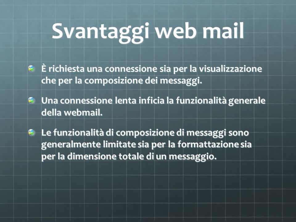 Svantaggi web mail È richiesta una connessione sia per la visualizzazione che per la composizione dei messaggi.