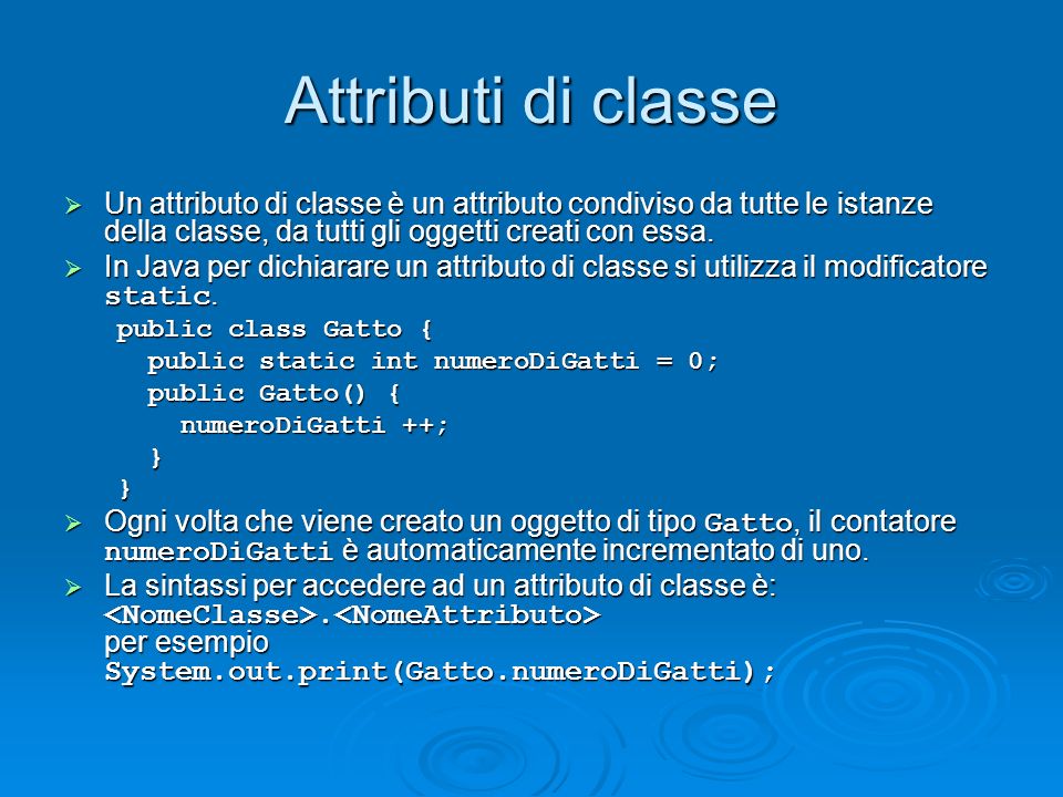 Attributi di classe Un attributo di classe è un attributo condiviso da tutte le istanze della classe, da tutti gli oggetti creati con essa.