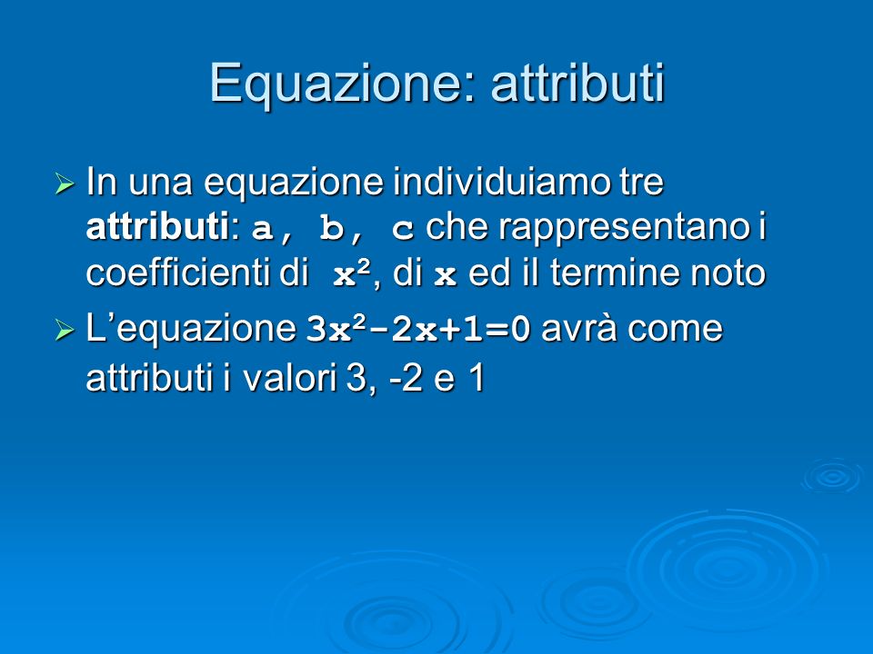 Equazione: attributi In una equazione individuiamo tre attributi: a, b, c che rappresentano i coefficienti di x2, di x ed il termine noto.