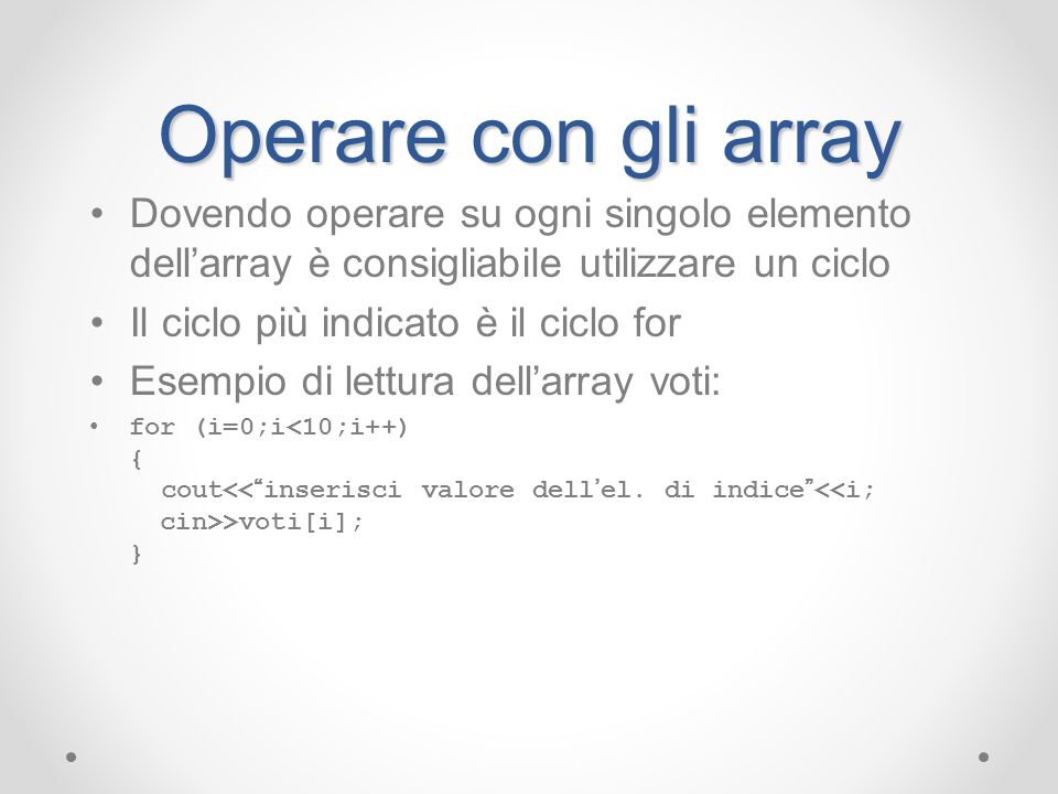 Operare con gli array Dovendo operare su ogni singolo elemento dell’array è consigliabile utilizzare un ciclo.