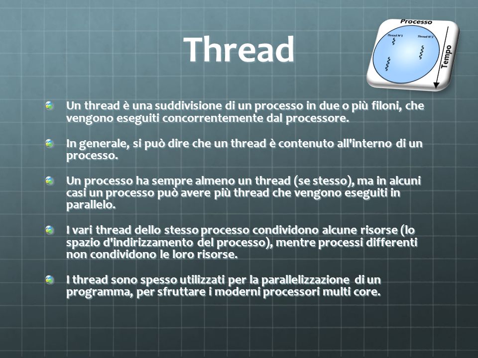 Thread Un thread è una suddivisione di un processo in due o più filoni, che vengono eseguiti concorrentemente dal processore.