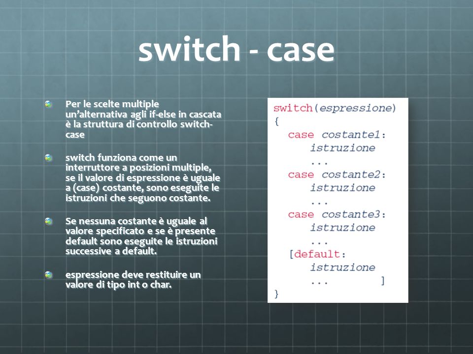 switch - case Per le scelte multiple un’alternativa agli if-else in cascata è la struttura di controllo switch- case.