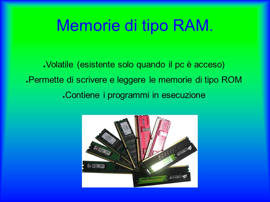 Memorie di tipo RAM. Volatile (esistente solo quando il pc è acceso)