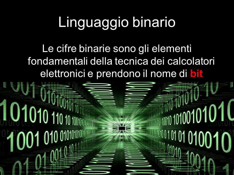 Linguaggio binario Le cifre binarie sono gli elementi fondamentali della tecnica dei calcolatori elettronici e prendono il nome di bit.
