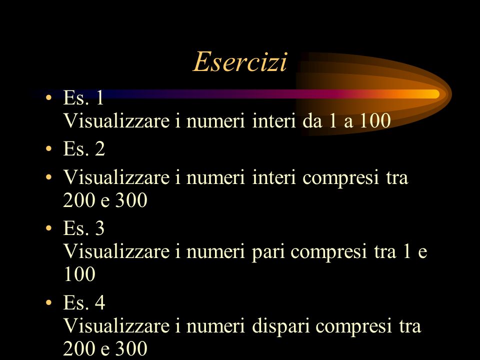 Esercizi Es. 1 Visualizzare i numeri interi da 1 a 100 Es. 2