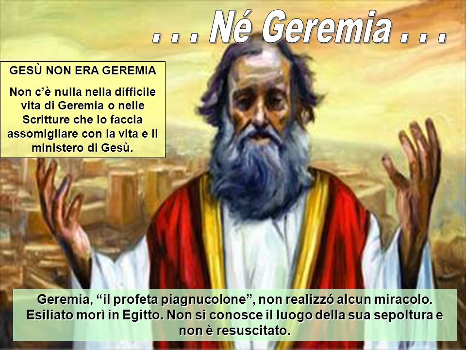 . . . Né Geremia GESÙ NON ERA GEREMIA.