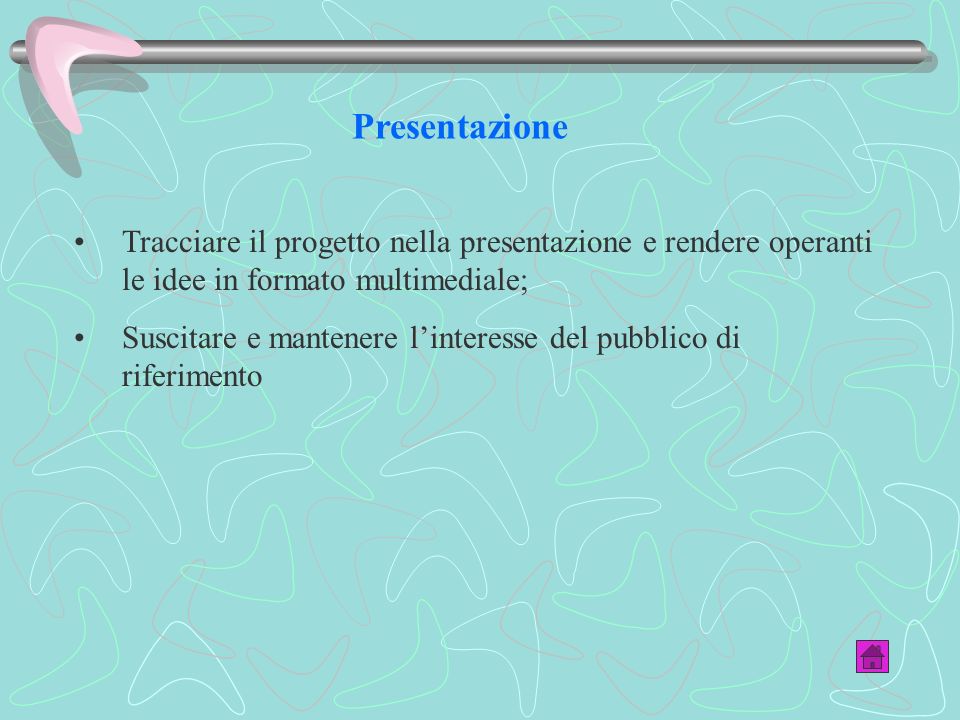 Presentazione Tracciare il progetto nella presentazione e rendere operanti le idee in formato multimediale;