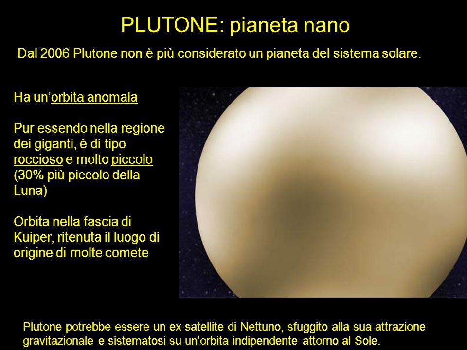 PLUTONE: pianeta nano Dal 2006 Plutone non è più considerato un pianeta del sistema solare. Ha un’orbita anomala.