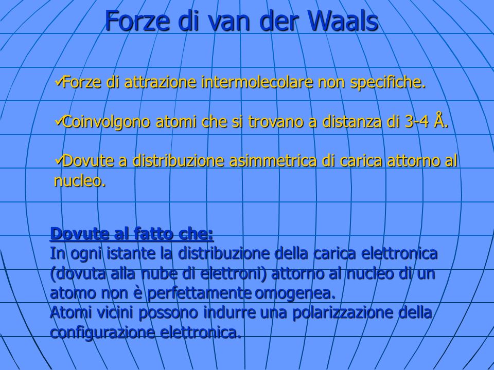 Forze di van der Waals Forze di attrazione intermolecolare non specifiche. Coinvolgono atomi che si trovano a distanza di 3-4 Å.