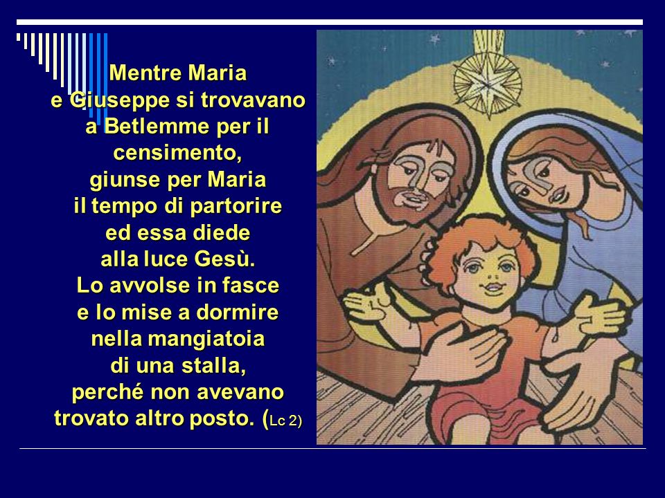 Mentre Maria e Giuseppe si trovavano a Betlemme per il censimento, giunse per Maria il tempo di partorire ed essa diede alla luce Gesù.