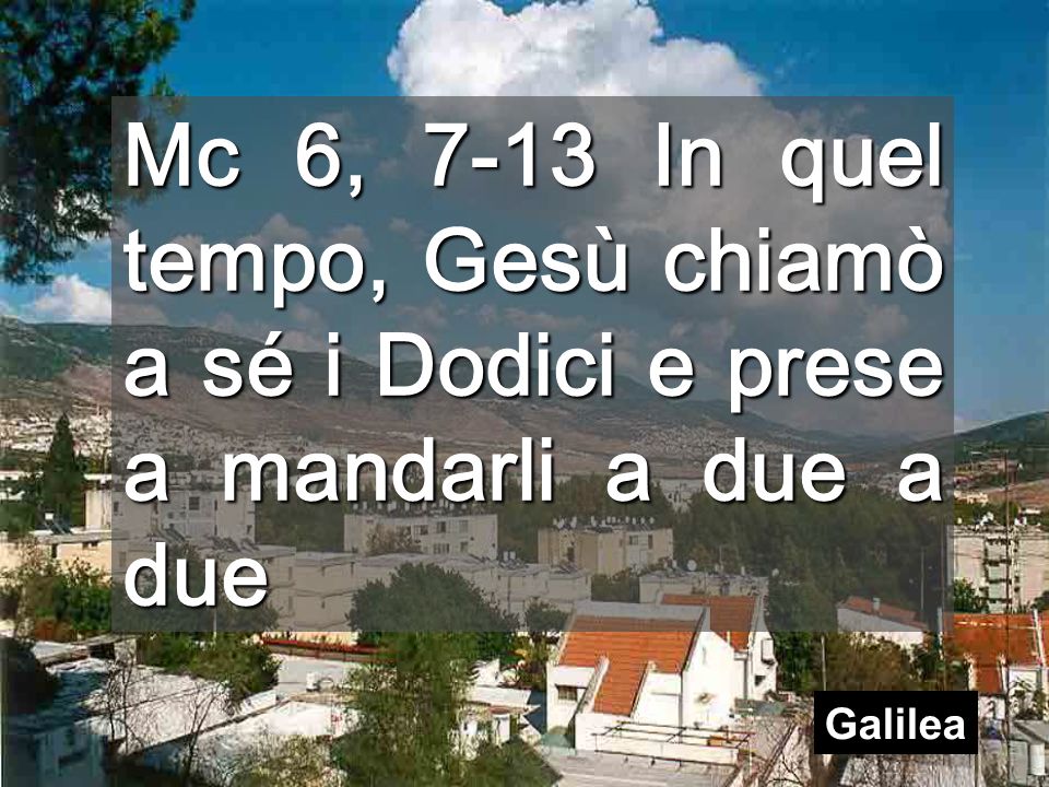 Mc 6, 7-13 In quel tempo, Gesù chiamò a sé i Dodici e prese a mandarli a due a due