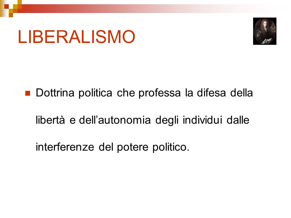 LIBERALISMO Dottrina politica che professa la difesa della libertà e dell’autonomia degli individui dalle interferenze del potere politico.