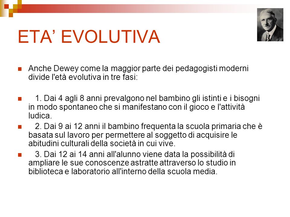 ETA’ EVOLUTIVA Anche Dewey come la maggior parte dei pedagogisti moderni divide l età evolutiva in tre fasi: