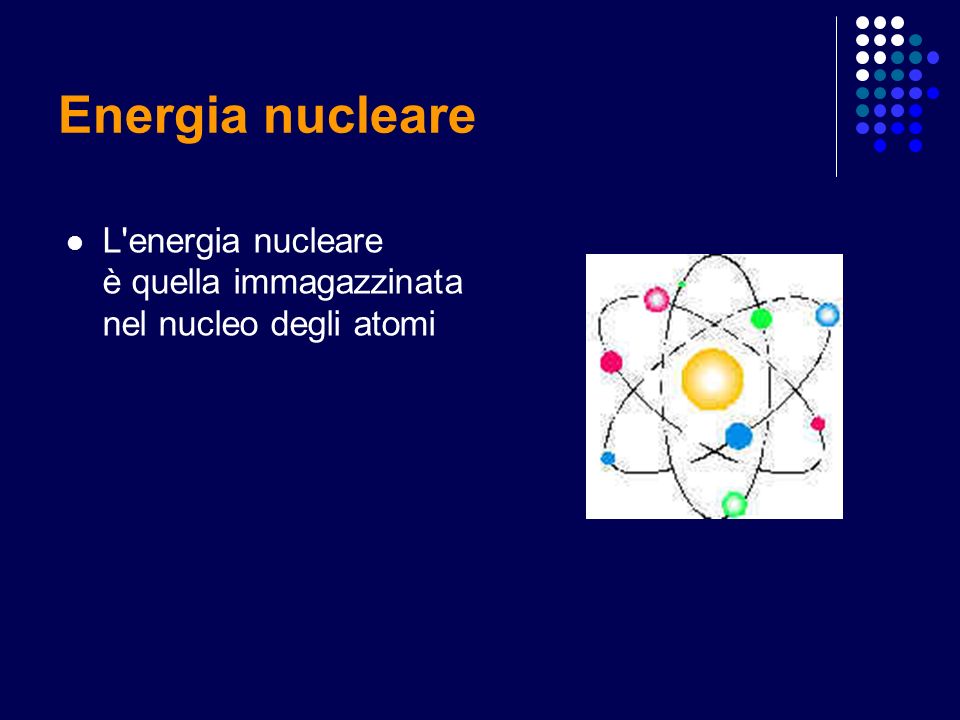 Energia nucleare L energia nucleare è quella immagazzinata nel nucleo degli atomi