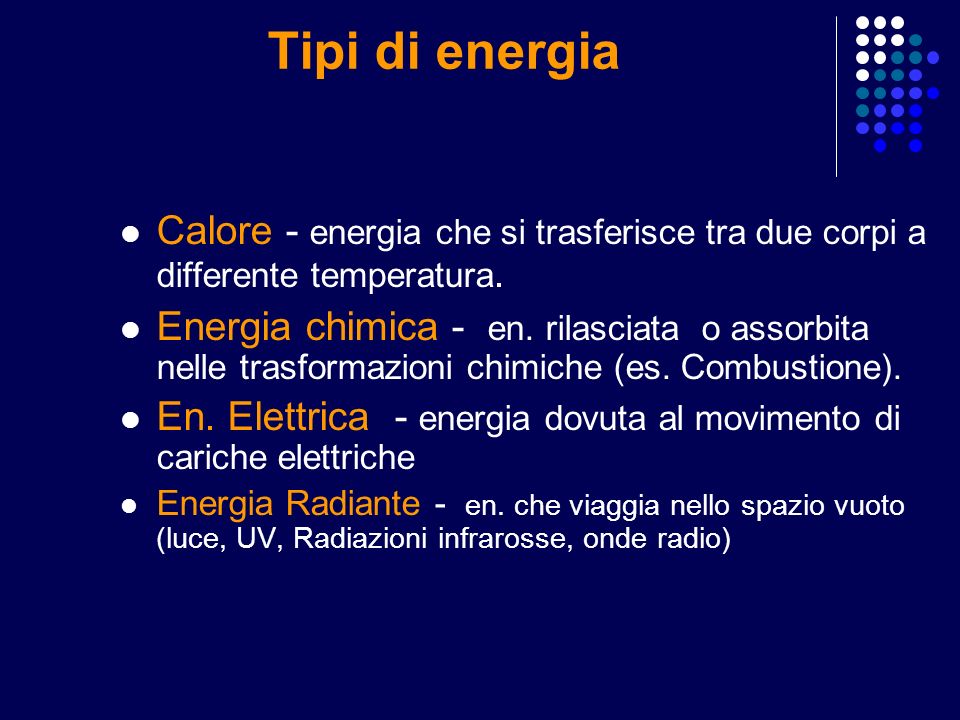 Tipi di energia Calore - energia che si trasferisce tra due corpi a differente temperatura.