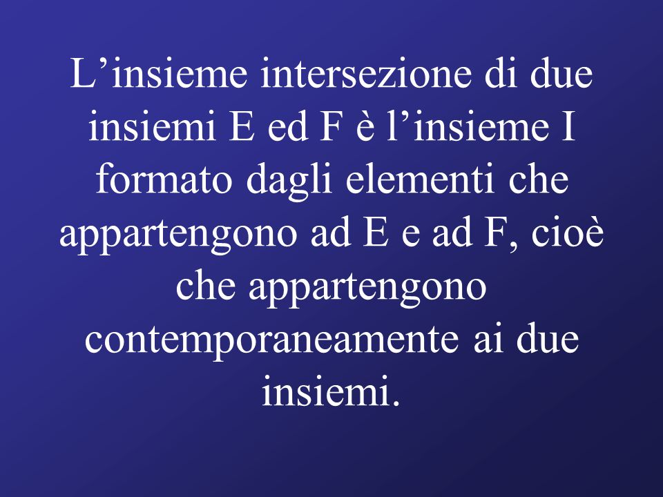 L’insieme intersezione di due insiemi E ed F è l’insieme I formato dagli elementi che appartengono ad E e ad F, cioè che appartengono contemporaneamente ai due insiemi.