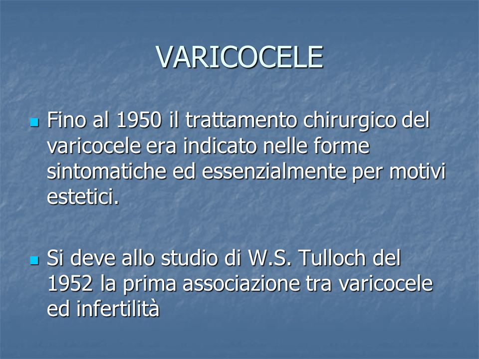 VARICOCELE Fino al 1950 il trattamento chirurgico del varicocele era indicato nelle forme sintomatiche ed essenzialmente per motivi estetici.