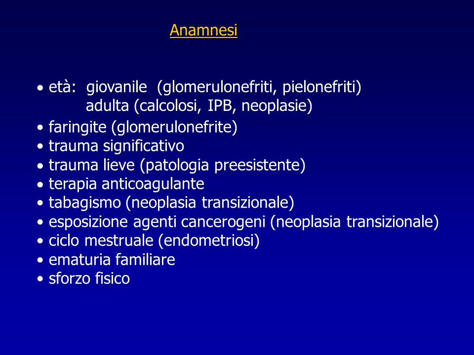 Anamnesi età: giovanile (glomerulonefriti, pielonefriti) adulta (calcolosi, IPB, neoplasie) faringite (glomerulonefrite)