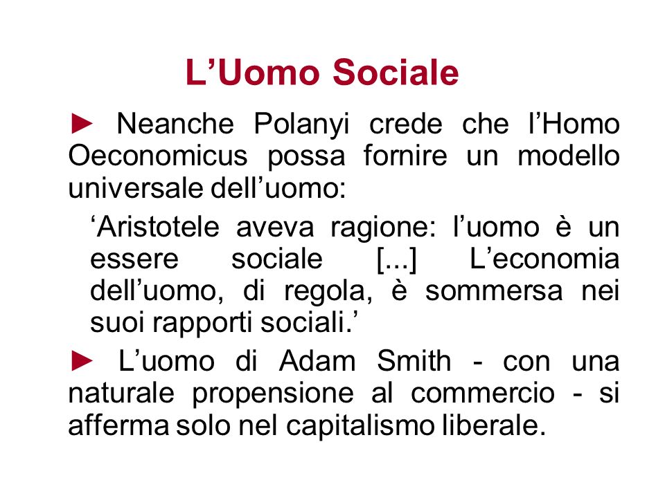 L’Uomo Sociale ► Neanche Polanyi crede che l’Homo Oeconomicus possa fornire un modello universale dell’uomo: