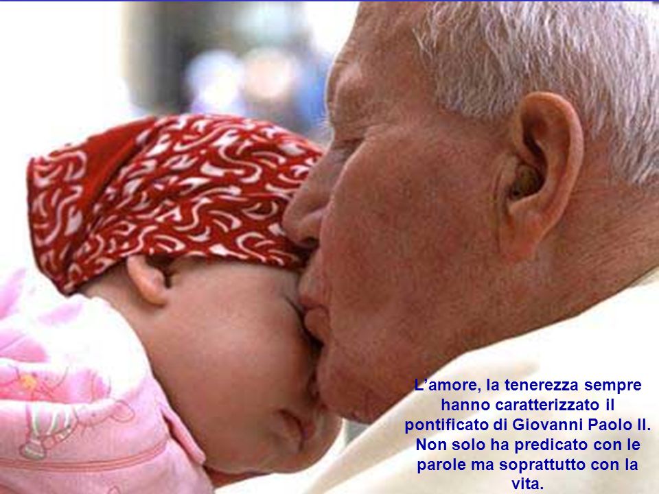 L’amore, la tenerezza sempre hanno caratterizzato il pontificato di Giovanni Paolo II.