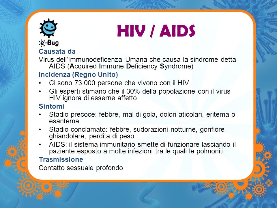 HIV / AIDS Causata da. Virus dell’Immunodeficenza Umana che causa la sindrome detta AIDS (Acquired Immune Deficiency Syndrome)