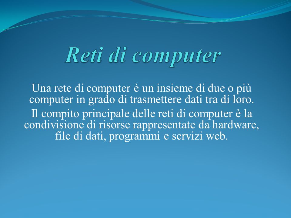 Reti di computer Una rete di computer è un insieme di due o più computer in grado di trasmettere dati tra di loro.