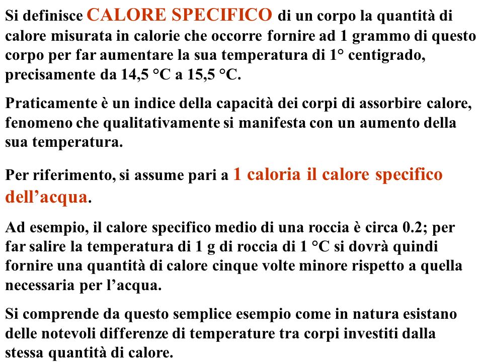Si definisce CALORE SPECIFICO di un corpo la quantità di calore misurata in calorie che occorre fornire ad 1 grammo di questo corpo per far aumentare la sua temperatura di 1° centigrado, precisamente da 14,5 °C a 15,5 °C.