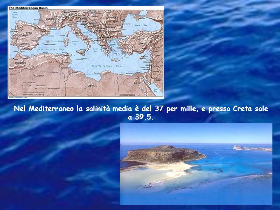 Nel Mediterraneo la salinità media è del 37 per mille, e presso Creta sale a 39,5.