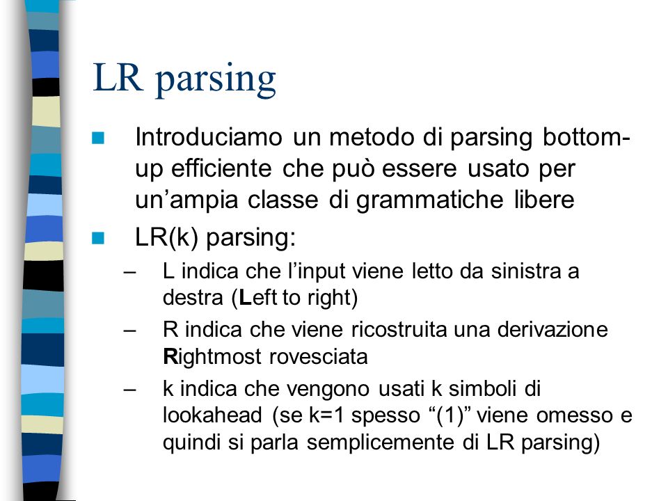 LR parsing Introduciamo un metodo di parsing bottom-up efficiente che può essere usato per un’ampia classe di grammatiche libere.