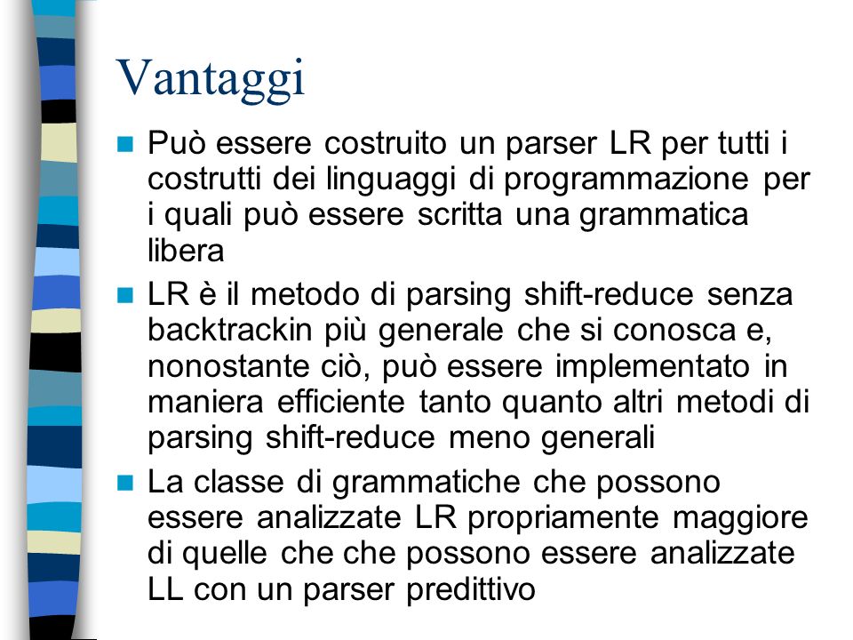 Vantaggi Può essere costruito un parser LR per tutti i costrutti dei linguaggi di programmazione per i quali può essere scritta una grammatica libera.