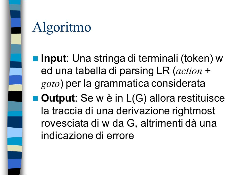 Algoritmo Input: Una stringa di terminali (token) w ed una tabella di parsing LR (action + goto) per la grammatica considerata.