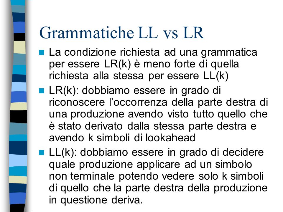 Grammatiche LL vs LR La condizione richiesta ad una grammatica per essere LR(k) è meno forte di quella richiesta alla stessa per essere LL(k)