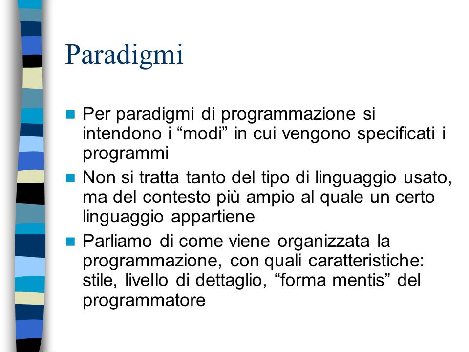 Paradigmi Per paradigmi di programmazione si intendono i modi in cui vengono specificati i programmi.