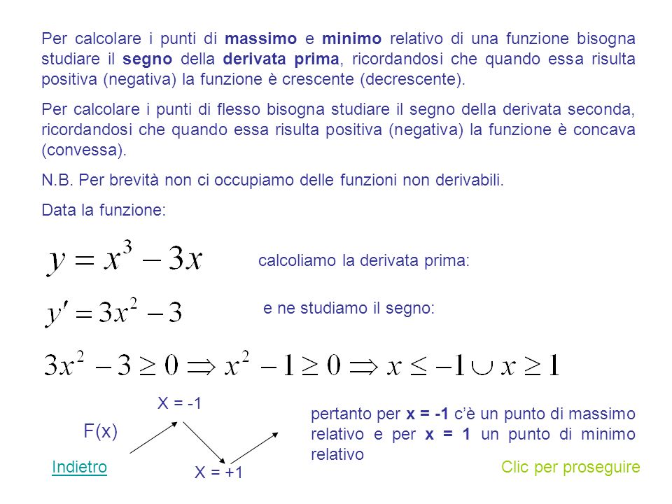 Per calcolare i punti di massimo e minimo relativo di una funzione bisogna studiare il segno della derivata prima, ricordandosi che quando essa risulta positiva (negativa) la funzione è crescente (decrescente).