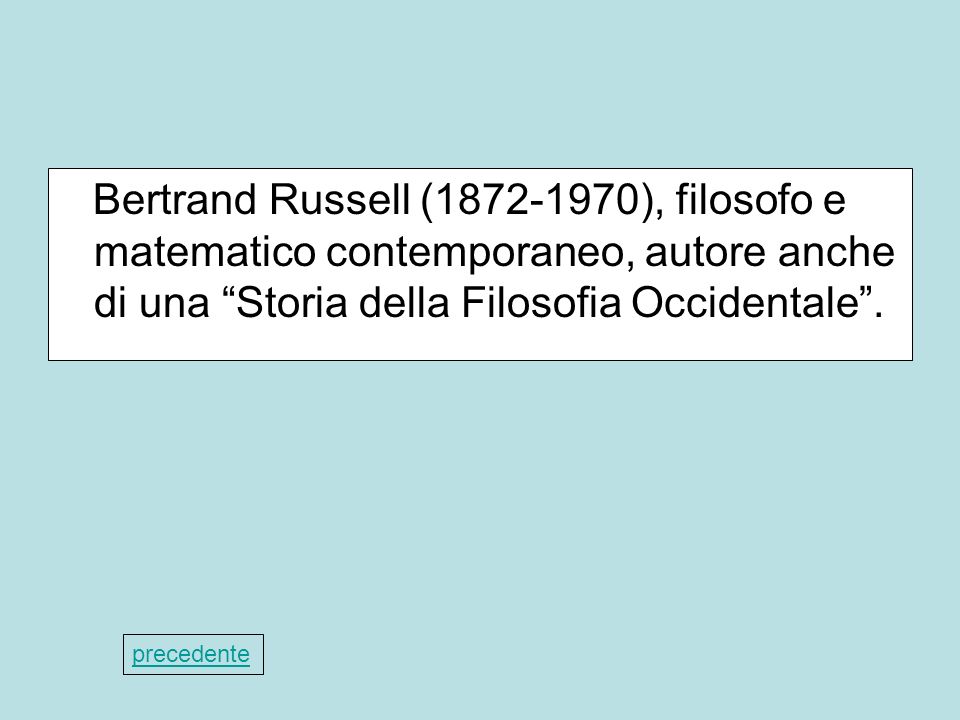 Bertrand Russell ( ), filosofo e matematico contemporaneo, autore anche di una Storia della Filosofia Occidentale .