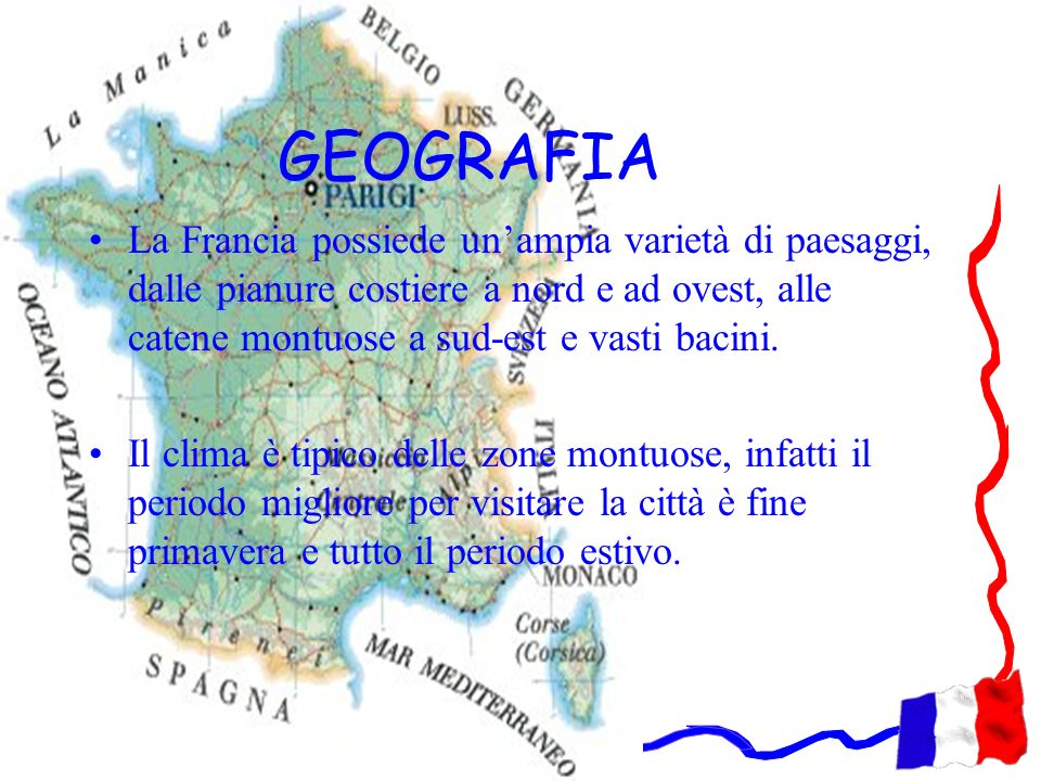 GEOGRAFIA La Francia possiede un’ampia varietà di paesaggi, dalle pianure costiere a nord e ad ovest, alle catene montuose a sud-est e vasti bacini.