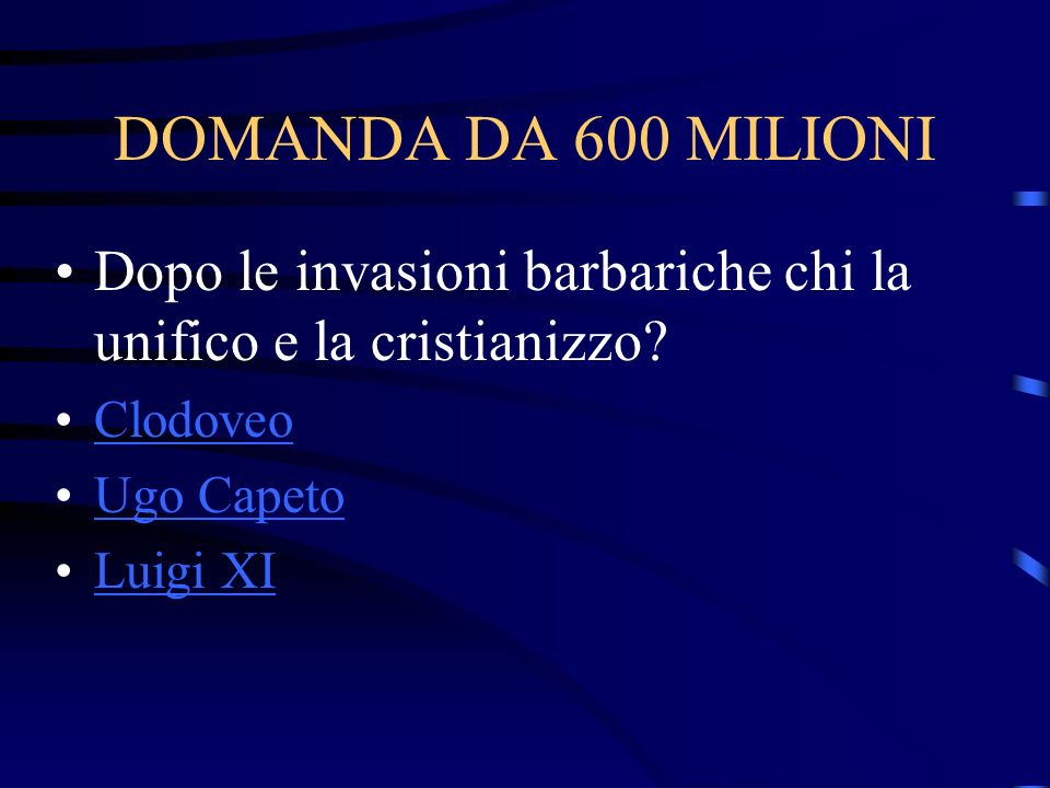 DOMANDA DA 600 MILIONI Dopo le invasioni barbariche chi la unifico e la cristianizzo Clodoveo. Ugo Capeto.
