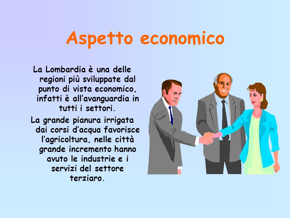 Aspetto economico La Lombardia è una delle regioni più sviluppate dal punto di vista economico, infatti è all’avanguardia in tutti i settori.