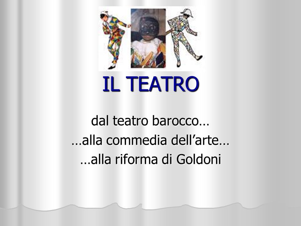 dal teatro barocco… …alla commedia dell’arte… …alla riforma di Goldoni