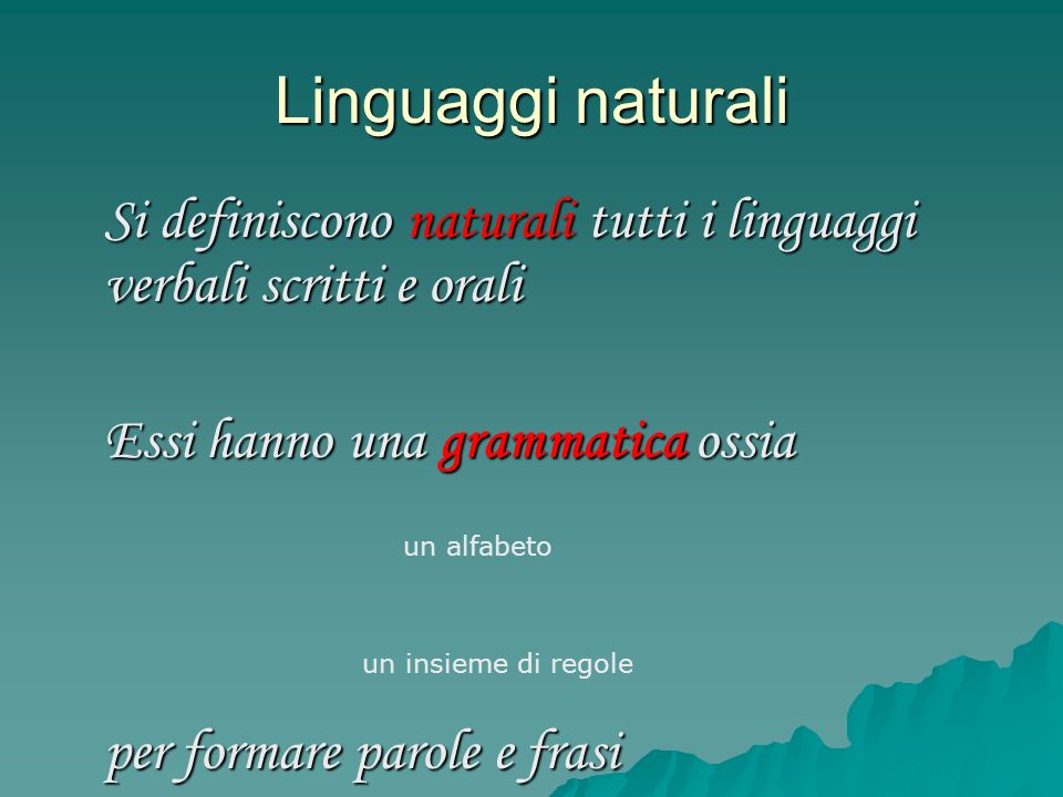 Linguaggi naturali Si definiscono naturali tutti i linguaggi verbali scritti e orali. Essi hanno una grammatica ossia.