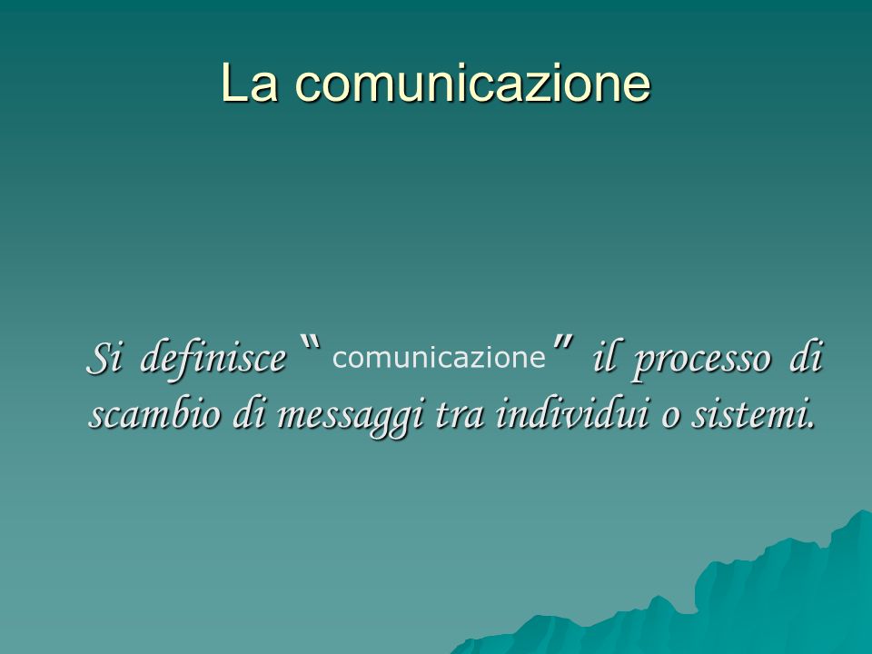 La comunicazione Si definisce il processo di scambio di messaggi tra individui o sistemi.