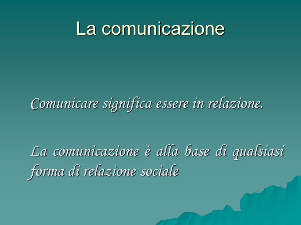 La comunicazione Comunicare significa essere in relazione.
