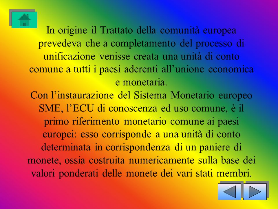 In origine il Trattato della comunità europea prevedeva che a completamento del processo di unificazione venisse creata una unità di conto comune a tutti i paesi aderenti all’unione economica e monetaria.