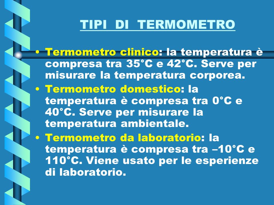 TIPI DI TERMOMETRO Termometro clinico: la temperatura è compresa tra 35°C e 42°C. Serve per misurare la temperatura corporea.