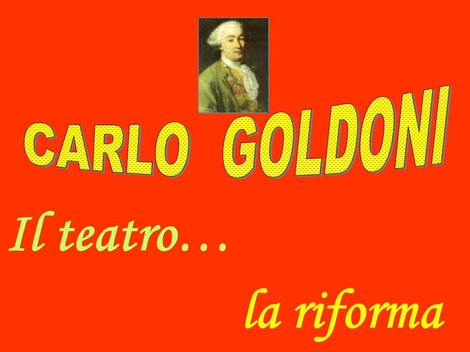 CARLO GOLDONI Il teatro… la riforma