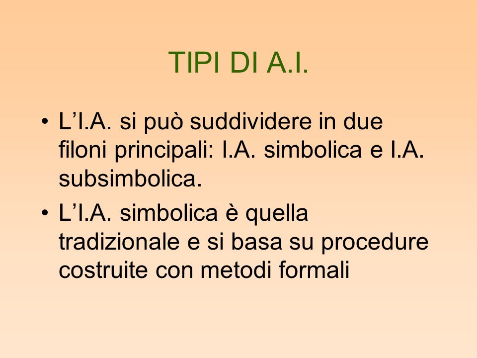 TIPI DI A.I. L’I.A. si può suddividere in due filoni principali: I.A. simbolica e I.A. subsimbolica.