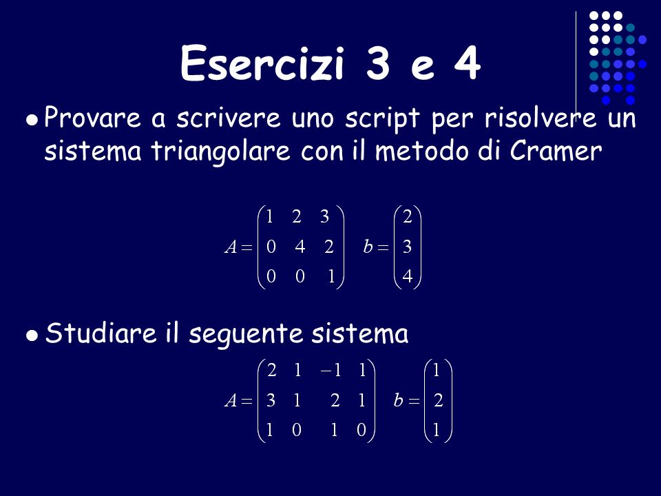 Esercizi 3 e 4 Provare a scrivere uno script per risolvere un sistema triangolare con il metodo di Cramer.