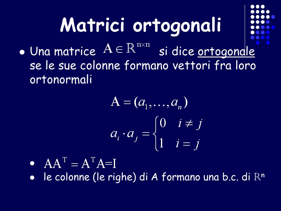 Matrici ortogonali Una matrice si dice ortogonale se le sue colonne formano vettori fra loro ortonormali.