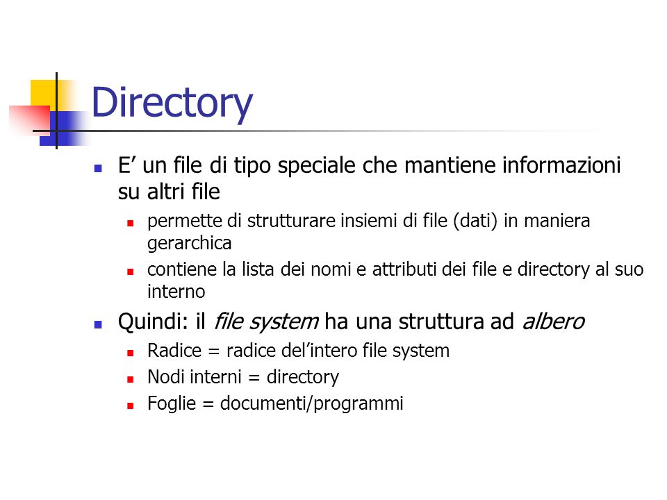 Directory E’ un file di tipo speciale che mantiene informazioni su altri file. permette di strutturare insiemi di file (dati) in maniera gerarchica.