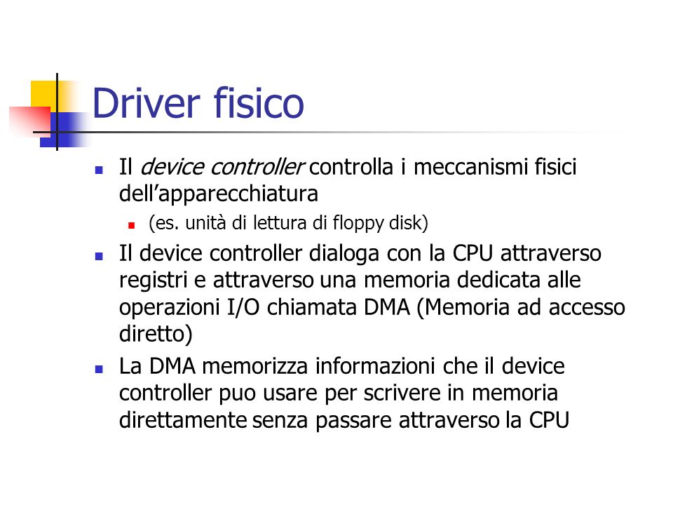 Driver fisico Il device controller controlla i meccanismi fisici dell’apparecchiatura. (es. unità di lettura di floppy disk)